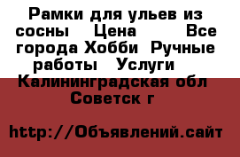 Рамки для ульев из сосны. › Цена ­ 15 - Все города Хобби. Ручные работы » Услуги   . Калининградская обл.,Советск г.